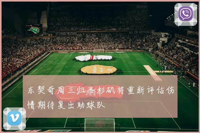东契奇周三归洛杉矶将重新评估伤情期待复出助球队