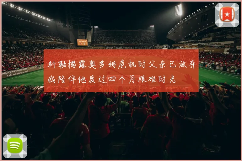 科勒揭露奥多姆危机时父亲已放弃我陪伴他度过四个月艰难时光