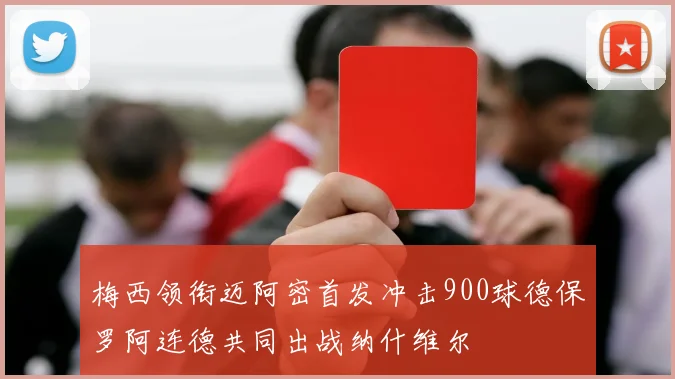 梅西领衔迈阿密首发冲击900球德保罗阿连德共同出战纳什维尔