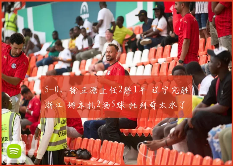 5-0，徐正源上任2胜1平 辽宁完胜浙江 姆本扎2场5球 托利奇太水了