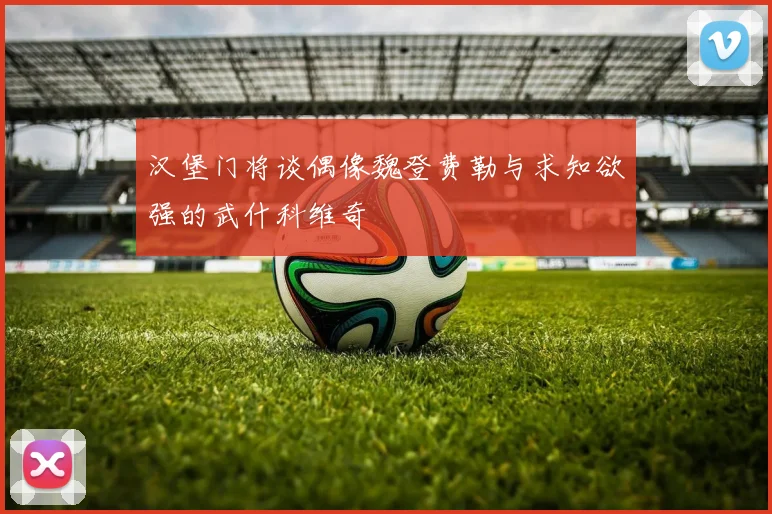 汉堡门将谈偶像魏登费勒与求知欲强的武什科维奇