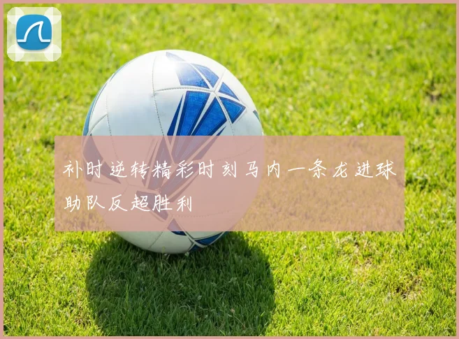 补时逆转精彩时刻马内一条龙进球助队反超胜利