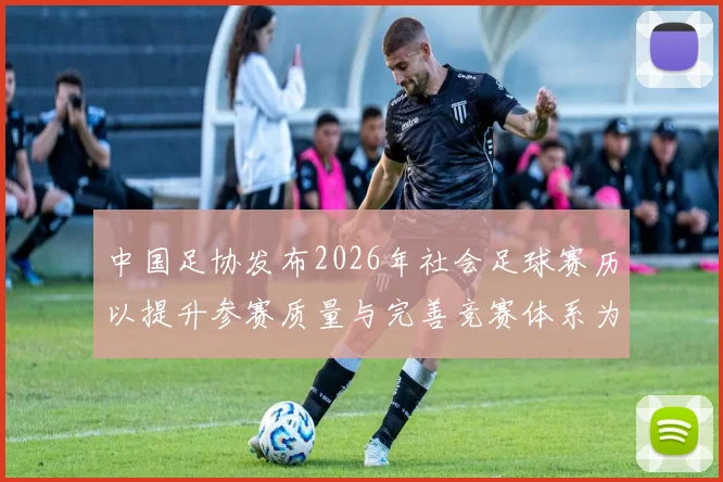 中国足协发布2026年社会足球赛历以提升参赛质量与完善竞赛体系为目标