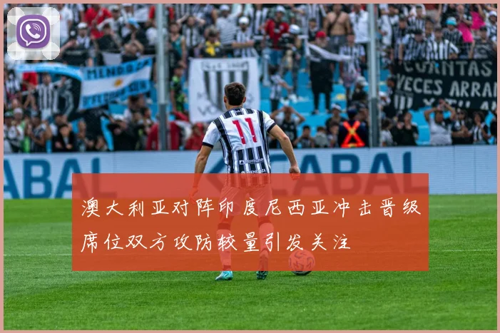 澳大利亚对阵印度尼西亚冲击晋级席位双方攻防较量引发关注