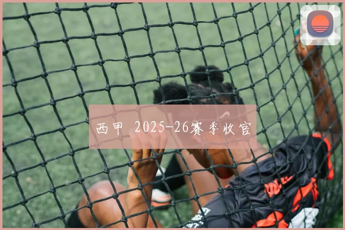 西甲  2025-26赛季收官