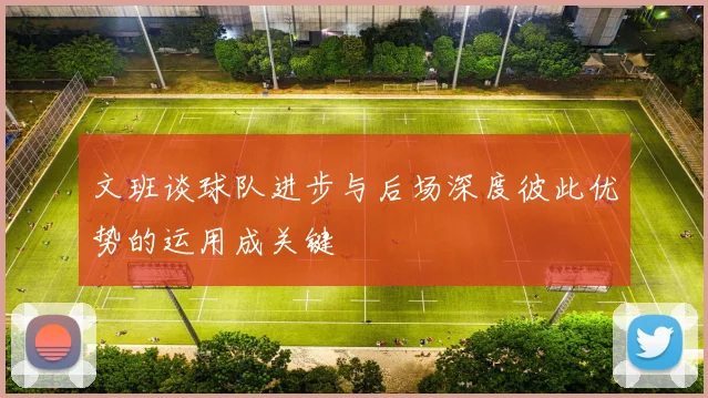 文班谈球队进步与后场深度彼此优势的运用成关键